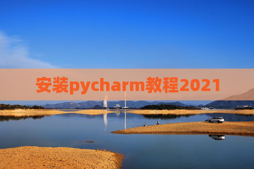 安装pycharm教程2021 安装pycharm教程2021